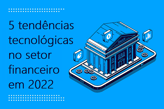 5 tendências tecnológicas no setor financeiro em 2022